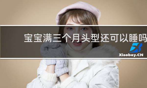 宝宝满三个月头型还可以睡吗