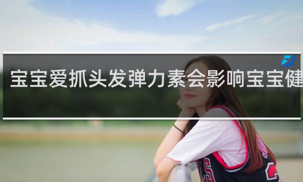 宝宝爱抓头发弹力素会影响宝宝健康吗