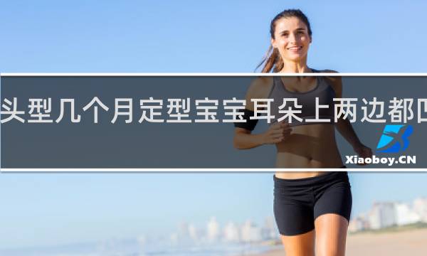 宝宝的头型几个月定型宝宝耳朵上两边都凹陷怎么回事