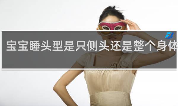 宝宝睡头型是只侧头还是整个身体都测