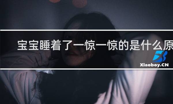 宝宝睡着了一惊一惊的是什么原因