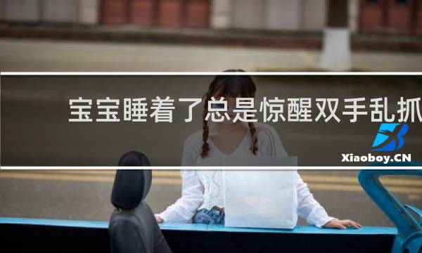 宝宝睡着了总是惊醒双手乱抓