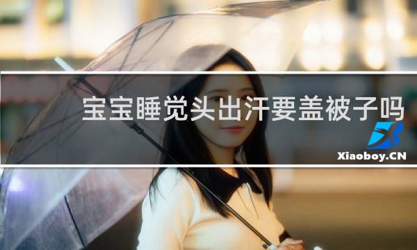 宝宝睡觉头出汗要盖被子吗