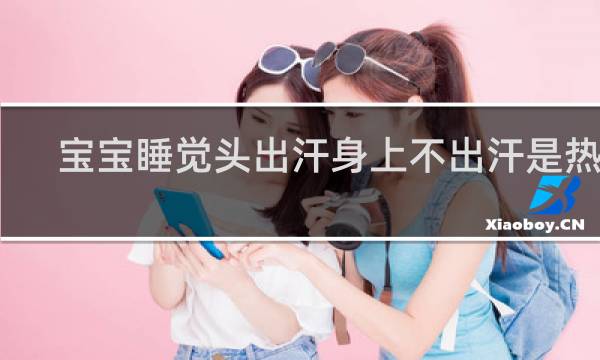 宝宝睡觉头出汗身上不出汗是热吗