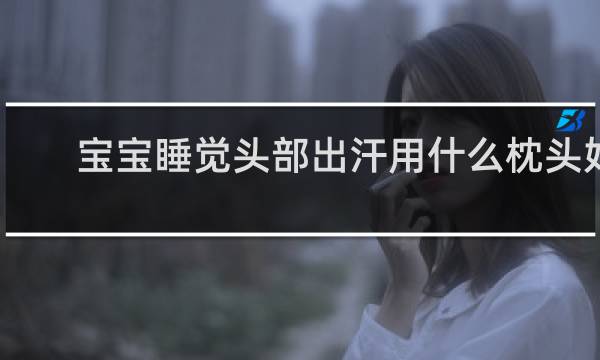 宝宝睡觉头部出汗用什么枕头好