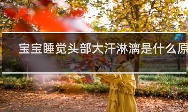 宝宝睡觉头部大汗淋漓是什么原因