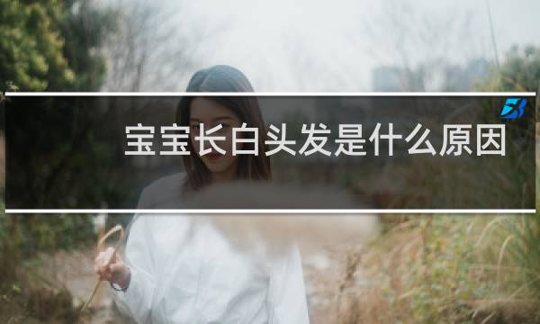 宝宝长白头发是什么原因