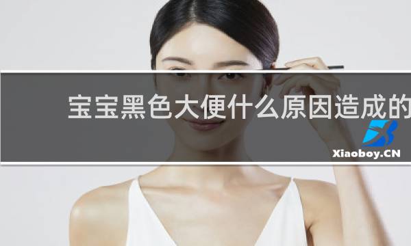 宝宝黑色大便什么原因造成的