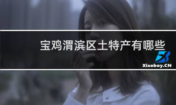 宝鸡渭滨区土特产有哪些