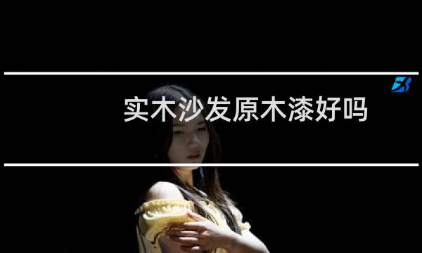 实木沙发原木漆好吗