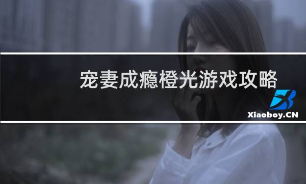 宠妻成瘾橙光游戏攻略