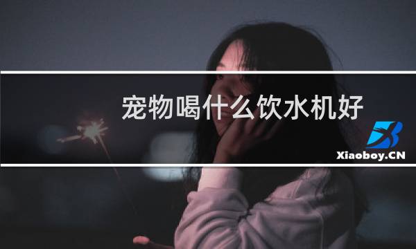 宠物喝什么饮水机好