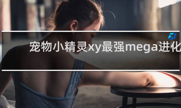 宠物小精灵xy最强mega进化