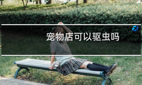 宠物店可以驱虫吗