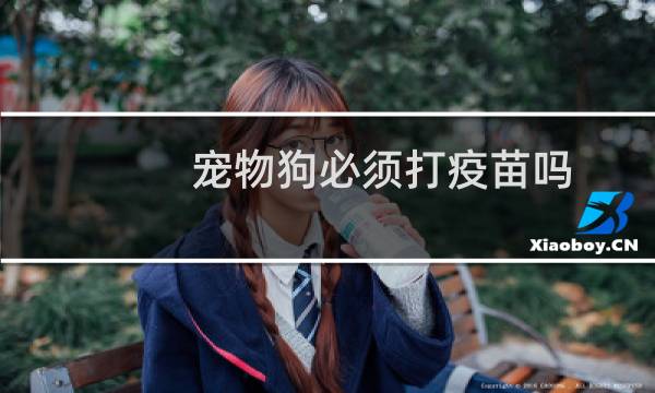 宠物狗必须打疫苗吗