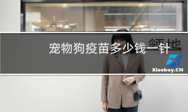 宠物狗疫苗多少钱一针