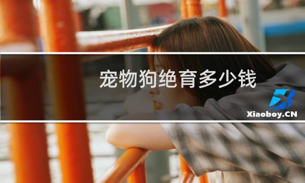 宠物狗绝育多少钱