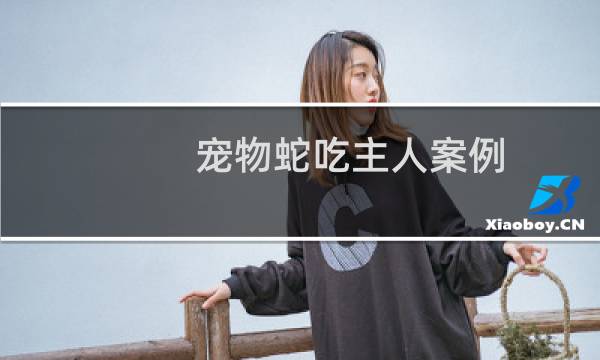 宠物蛇吃主人案例