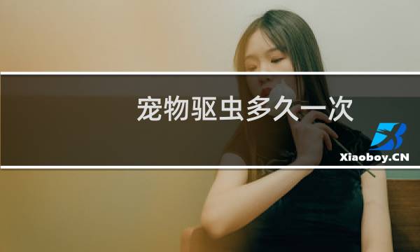 宠物驱虫多久一次