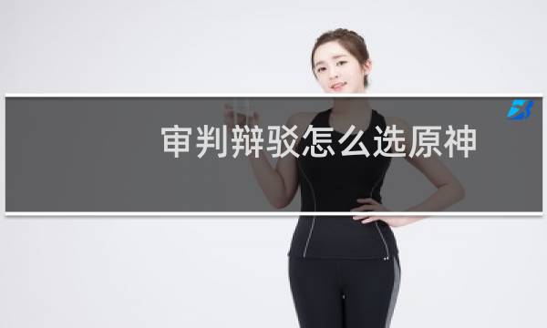 审判辩驳怎么选原神