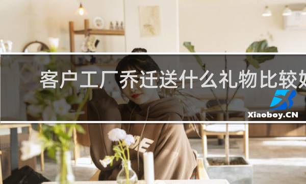 客户工厂乔迁送什么礼物比较好
