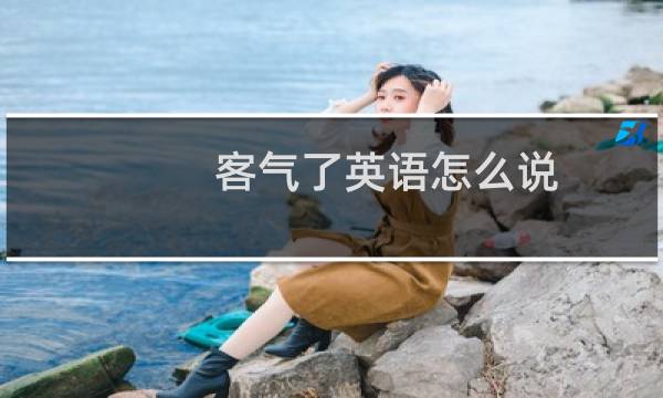 客气了英语怎么说