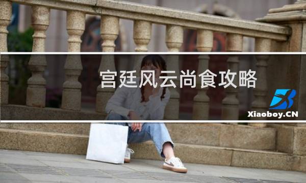 宫廷风云尚食攻略