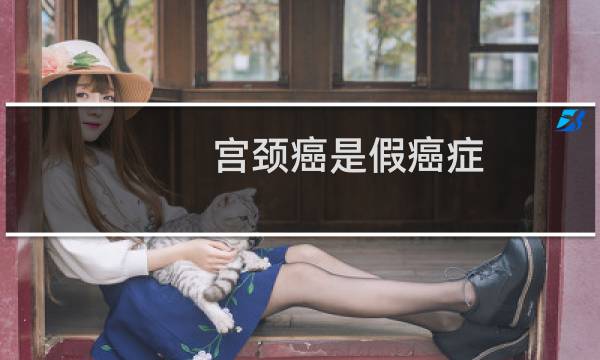 宫颈癌是假癌症