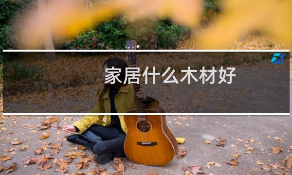 家居什么木材好