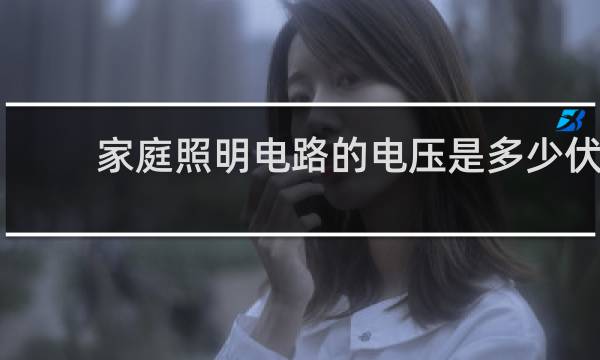 家庭照明电路的电压是多少伏