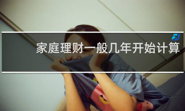 家庭理财一般几年开始计算