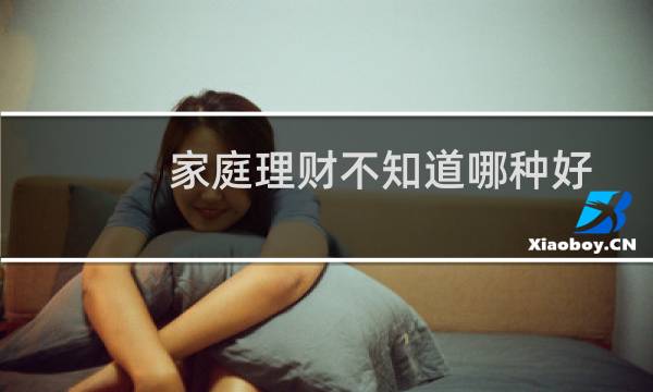 家庭理财不知道哪种好