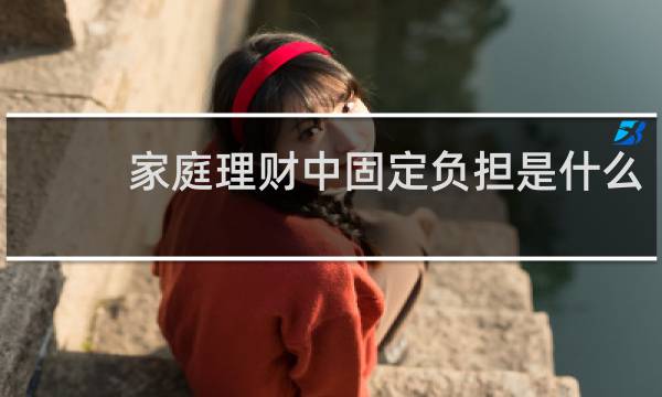 家庭理财中固定负担是什么