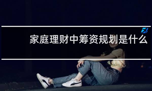 家庭理财中筹资规划是什么