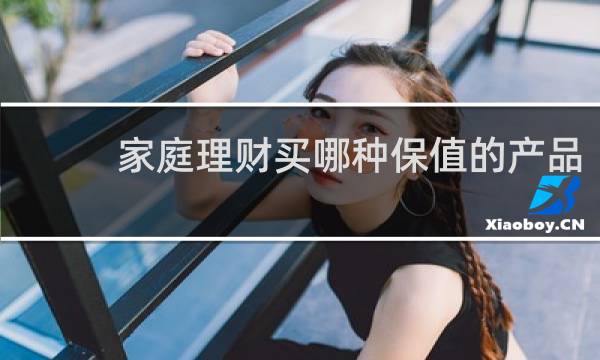 家庭理财买哪种保值的产品