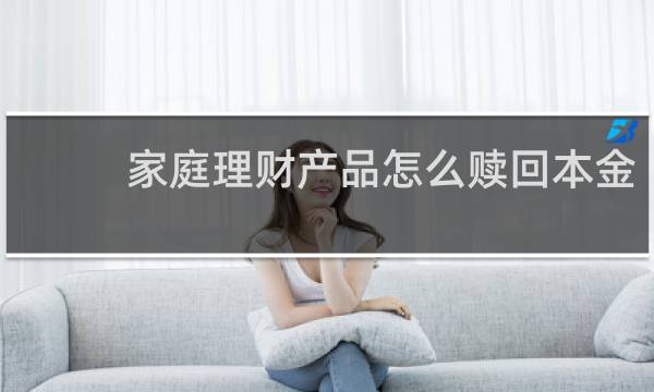 家庭理财产品怎么赎回本金