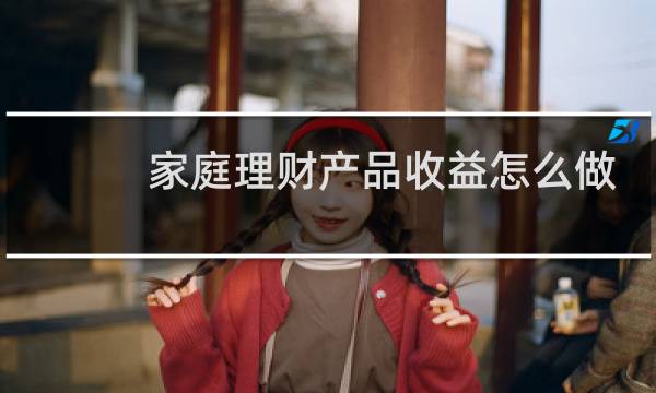 家庭理财产品收益怎么做