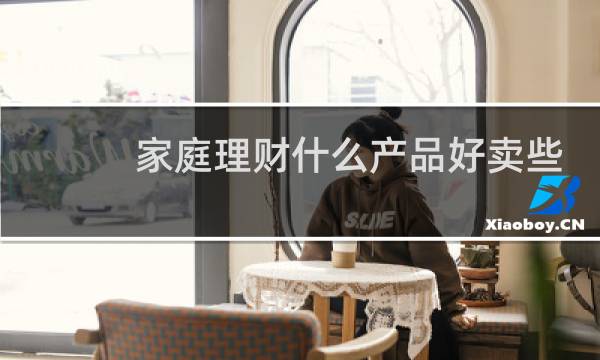 家庭理财什么产品好卖些