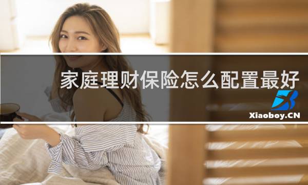家庭理财保险怎么配置最好