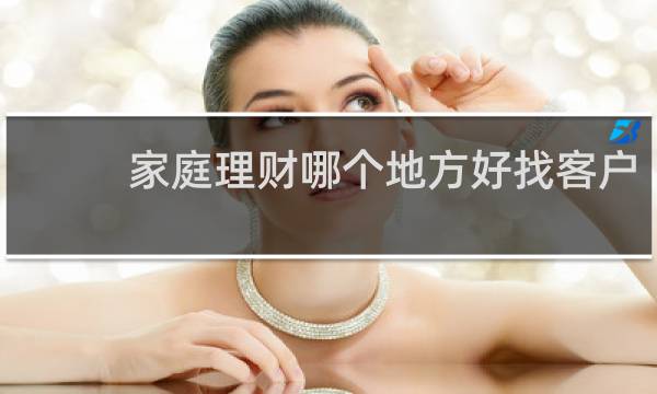 家庭理财哪个地方好找客户