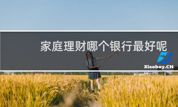 家庭理财哪个银行最好呢