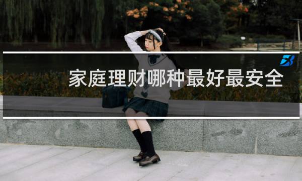 家庭理财哪种最好最安全