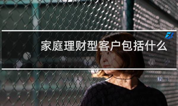家庭理财型客户包括什么