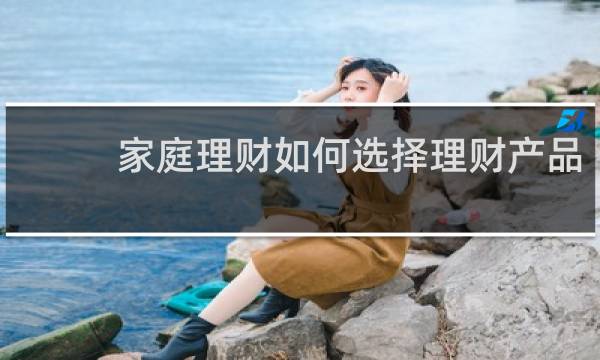 家庭理财如何选择理财产品