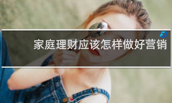 家庭理财应该怎样做好营销