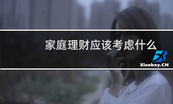 家庭理财应该考虑什么