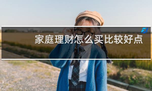家庭理财怎么买比较好点