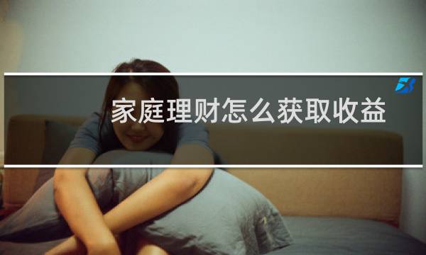 家庭理财怎么获取收益