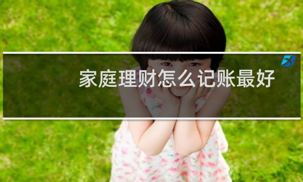 家庭理财怎么记账最好