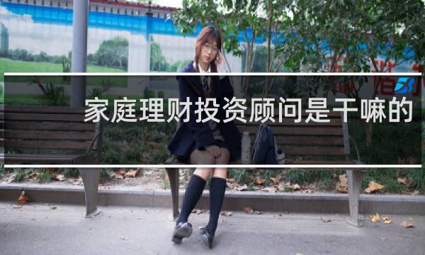 家庭理财投资顾问是干嘛的
